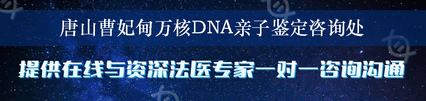 唐山曹妃甸万核DNA亲子鉴定咨询处